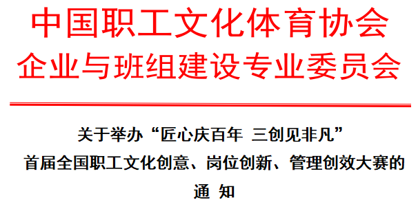 关于举办“匠心庆百年三创见非凡”首届全国职工文化创意、岗位创新、管理创效大赛的通知